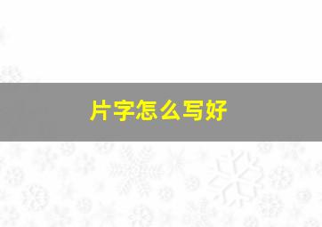 片字怎么写好