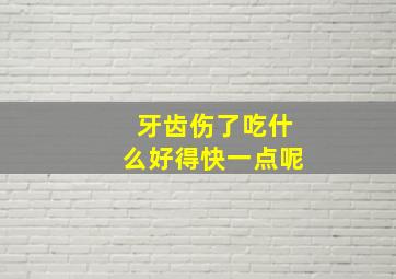 牙齿伤了吃什么好得快一点呢