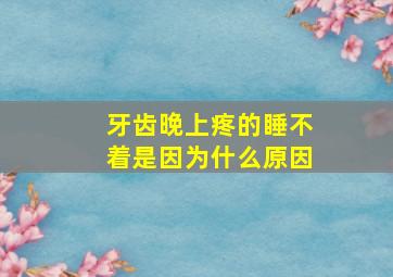 牙齿晚上疼的睡不着是因为什么原因