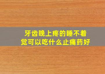 牙齿晚上疼的睡不着觉可以吃什么止痛药好