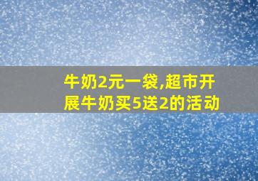 牛奶2元一袋,超市开展牛奶买5送2的活动