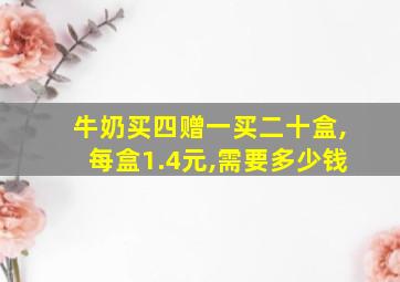 牛奶买四赠一买二十盒,每盒1.4元,需要多少钱