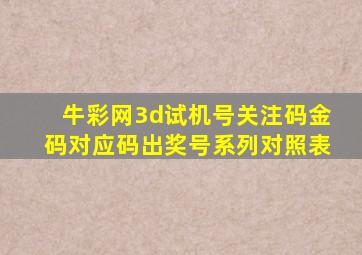 牛彩网3d试机号关注码金码对应码出奖号系列对照表