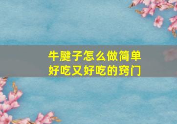 牛腱子怎么做简单好吃又好吃的窍门