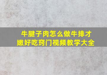 牛腱子肉怎么做牛排才嫩好吃窍门视频教学大全