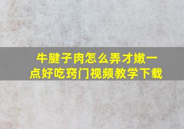 牛腱子肉怎么弄才嫩一点好吃窍门视频教学下载