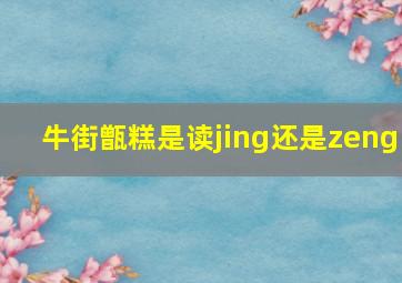 牛街甑糕是读jing还是zeng