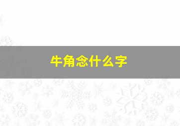 牛角念什么字