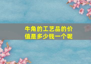 牛角的工艺品的价值是多少钱一个呢