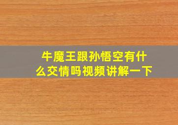 牛魔王跟孙悟空有什么交情吗视频讲解一下