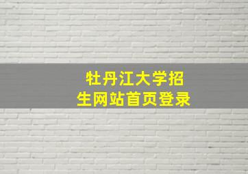 牡丹江大学招生网站首页登录