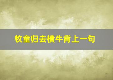 牧童归去横牛背上一句