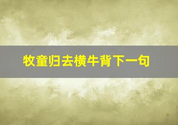 牧童归去横牛背下一句