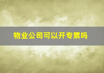 物业公司可以开专票吗