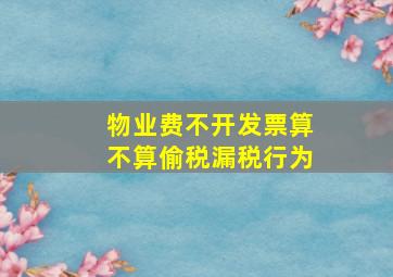 物业费不开发票算不算偷税漏税行为