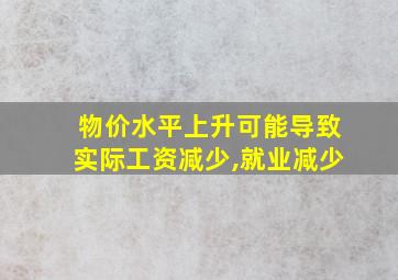 物价水平上升可能导致实际工资减少,就业减少