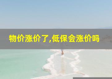 物价涨价了,低保会涨价吗