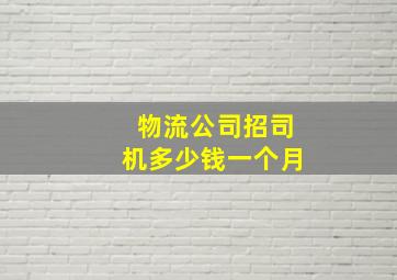 物流公司招司机多少钱一个月