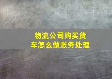 物流公司购买货车怎么做账务处理