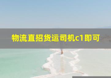 物流直招货运司机c1即可