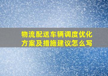 物流配送车辆调度优化方案及措施建议怎么写