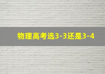 物理高考选3-3还是3-4