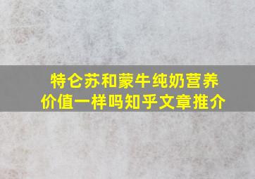 特仑苏和蒙牛纯奶营养价值一样吗知乎文章推介