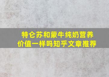 特仑苏和蒙牛纯奶营养价值一样吗知乎文章推荐