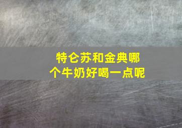 特仑苏和金典哪个牛奶好喝一点呢