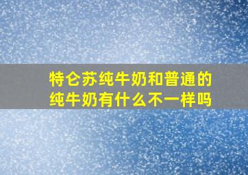 特仑苏纯牛奶和普通的纯牛奶有什么不一样吗