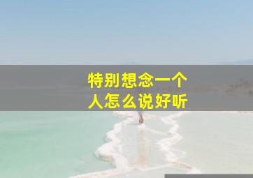 特别想念一个人怎么说好听