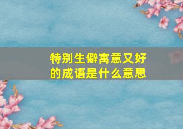 特别生僻寓意又好的成语是什么意思