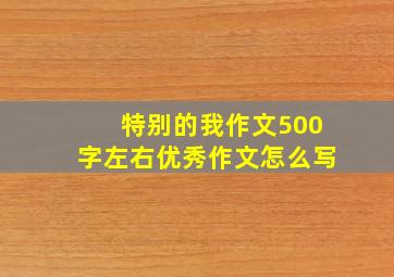 特别的我作文500字左右优秀作文怎么写