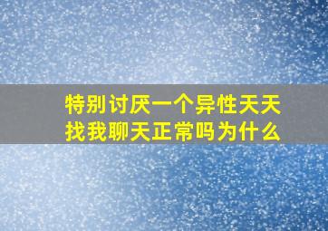 特别讨厌一个异性天天找我聊天正常吗为什么