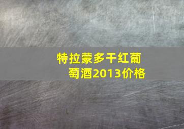 特拉蒙多干红葡萄酒2013价格