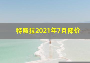 特斯拉2021年7月降价