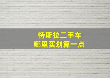 特斯拉二手车哪里买划算一点