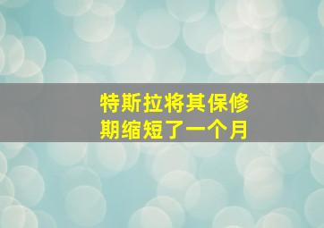 特斯拉将其保修期缩短了一个月