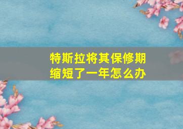 特斯拉将其保修期缩短了一年怎么办