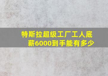 特斯拉超级工厂工人底薪6000到手能有多少