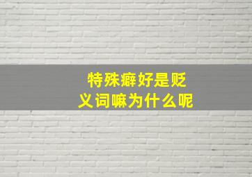 特殊癖好是贬义词嘛为什么呢