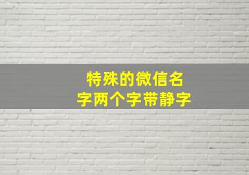 特殊的微信名字两个字带静字