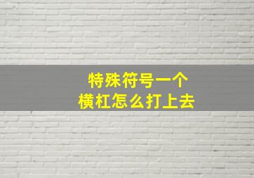 特殊符号一个横杠怎么打上去