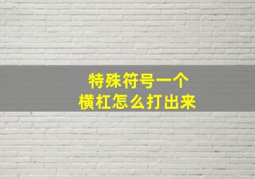 特殊符号一个横杠怎么打出来