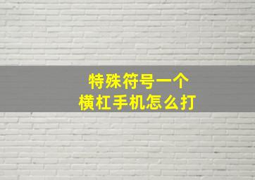 特殊符号一个横杠手机怎么打