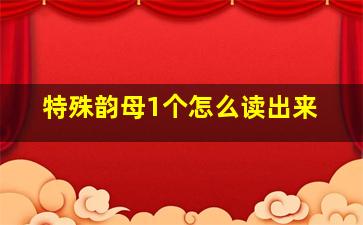 特殊韵母1个怎么读出来