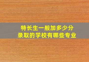 特长生一般加多少分录取的学校有哪些专业