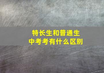 特长生和普通生中考考有什么区别