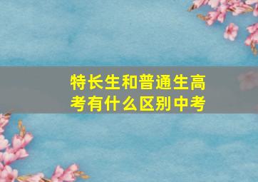 特长生和普通生高考有什么区别中考