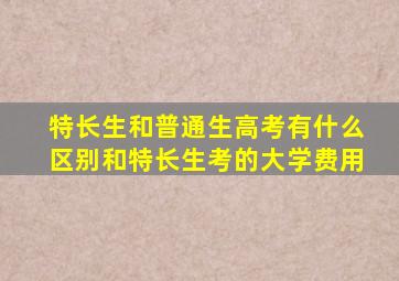 特长生和普通生高考有什么区别和特长生考的大学费用